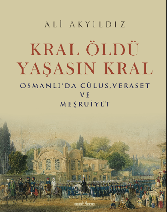Kral Öldü Yaşasın Kral - Osmanlı'da Cülus, Veraset ve Meşruiyet (Ciltli) resmi