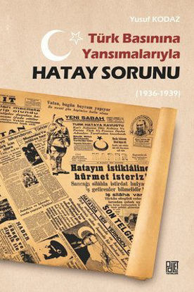 Türk Basınına Yansımalarıyla Hatay Sorunu 1936 - 1939 resmi