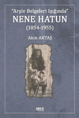 Arşiv Belgeleri Işığında Nene Hatun 1854 - 1955 resmi