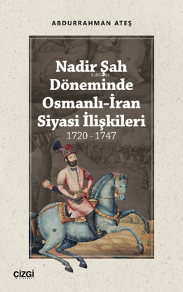 Nadir Şah Döneminde Osmanlı-İran Siyasi İlişkileri 1720 - 1747 resmi