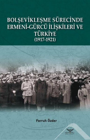 Bolşevikleşme Sürecinde Ermeni - Gürcü İlişkileri ve Türkiye 1917 - 1921 resmi