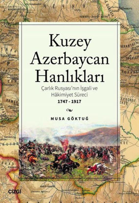 Kuzey Azerbaycan Hanlıkları: Çarlık Rusyası'nın İşgali ve Hakimiyet Süreci 1747-1917 resmi