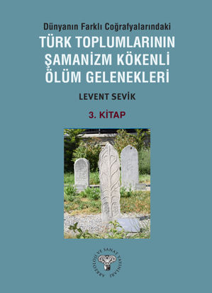 Dünyanın Farklı Coğrafyalarındaki Türk Toplumlarının Şamanizm Kökenli Ölüm Gelenekleri - Kitap-3 resmi