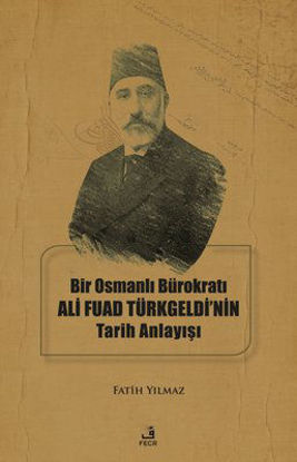 Bir Osmanlı Bürokratı Ali Fuad Türkgeldi'nin Tarih Anlayışı resmi