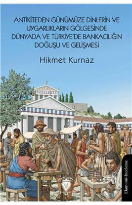 Antikiteden Günümüze Dinlerin Ve Uygarlıkların Gölgesinde Dünyada Ve Türkiyede Bankacılığın Doğuşu resmi