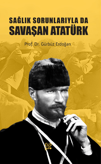 Sağlık Sorunlarıyla Da Savaşan Atatürk resmi