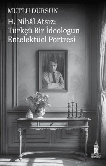 H. Nihal Atsız: Türkçü Bir İdeologun Entelektüel Portresi resmi