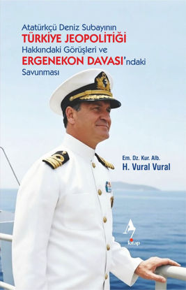 Atatürkçü Deniz Subayının Türkiye Jeopolitiği Hakkındaki Görüşleri ve Ergenekon Davası’ndaki Savunması resmi