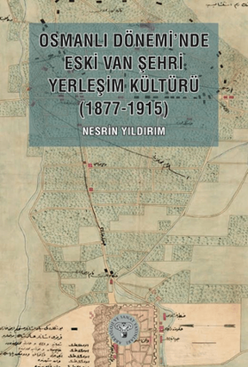 Osmanlı Dönemi’nde Eski Van Şehri Yerleşim Kültürü 1877-1915 resmi