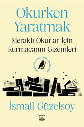 Okurken Yaratmak - Meraklı Okurlar için Kurmacanın Gizemleri resmi